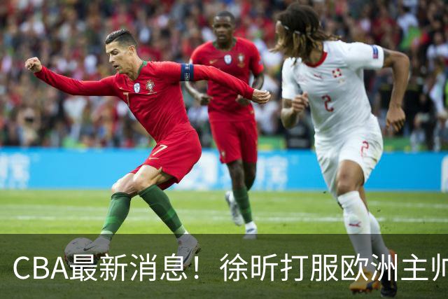 CBA最新消息！徐昕打服欧洲主帅，上海票价涨10倍，胡金秋伤病出炉